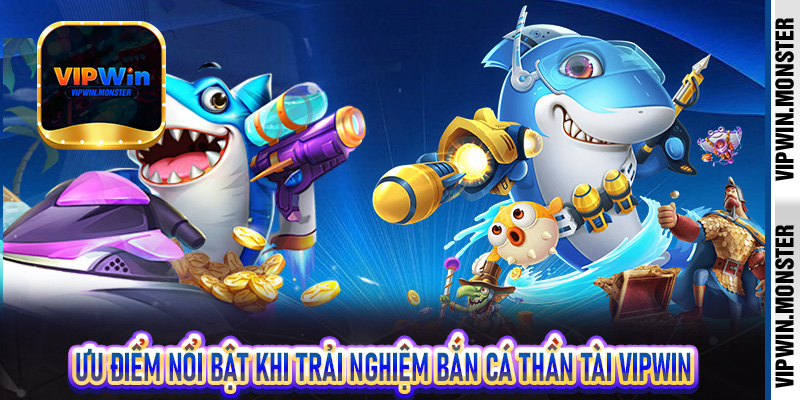 Ưu điểm nổi bật khi trải nghiệm Bắn Cá Thần Tài Vipwin