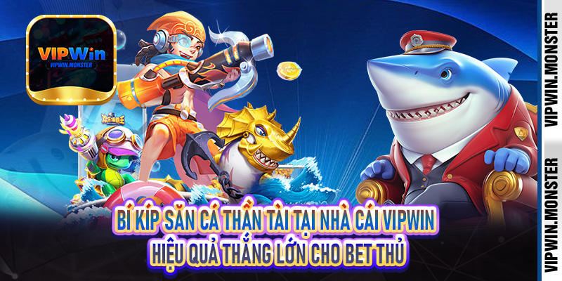 Bí kíp săn cá thần tài tại nhà cái Vipwin hiệu quả thắng lớn cho bet thủ