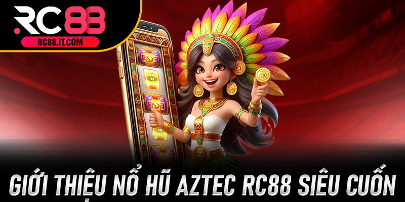 Giới thiệu Nổ Hũ Aztec RC88 siêu cuốn