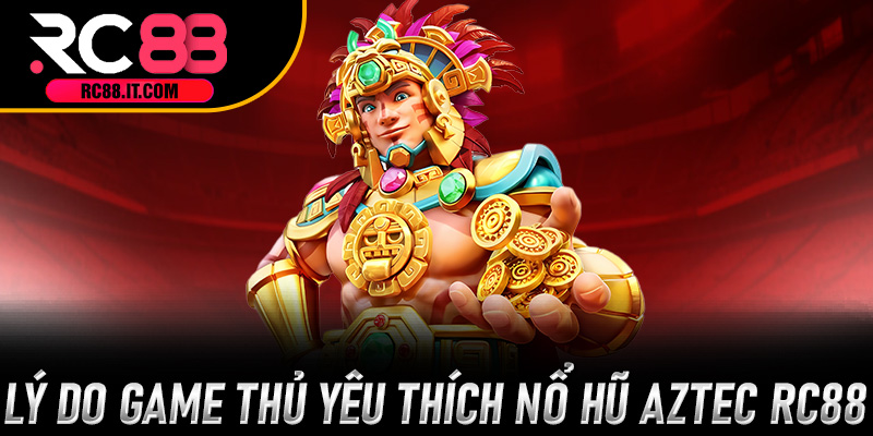 Lý do game thủ yêu thích Nổ Hũ Aztec RC88