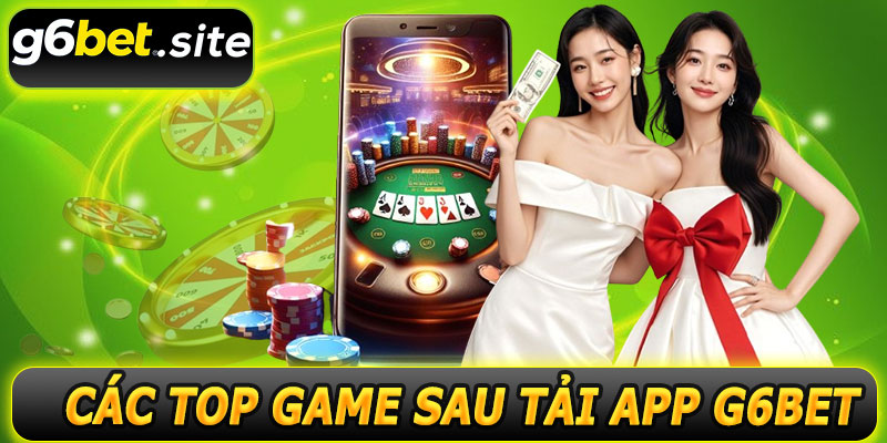 Các top game sau tải app G6BET
