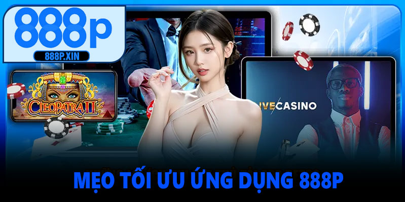 Mẹo Tối Ưu Khi Dùng Ứng Dụng 888P