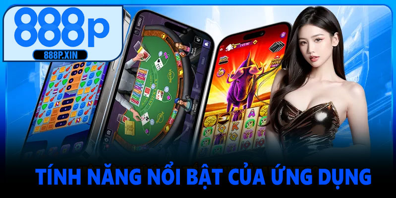 Tính Năng Nổi Bật Của Ứng Dụng 888P